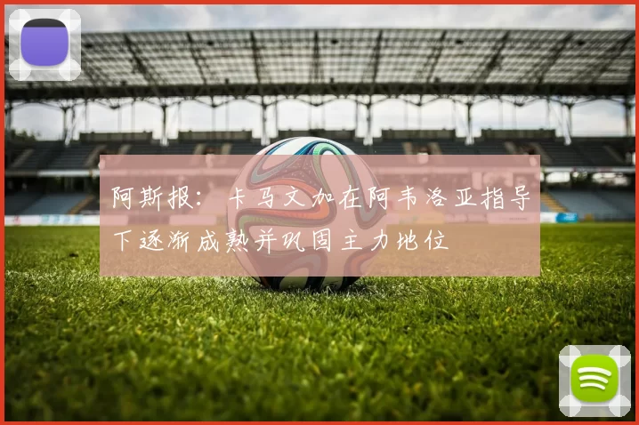 阿斯报：卡马文加在阿韦洛亚指导下逐渐成熟并巩固主力地位
