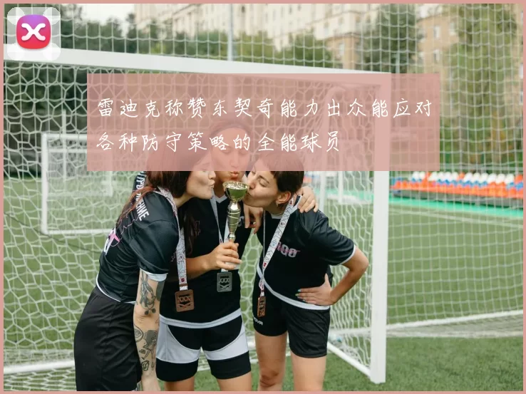 雷迪克称赞东契奇能力出众能应对各种防守策略的全能球员