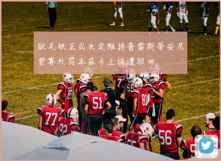 欧足联正式决定维持普雷斯蒂安尼禁赛处罚本菲卡上诉遭驳回