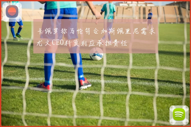 卡佩罗称马伦符合加斯佩里尼需求尤文CEO科莫利应承担责任
