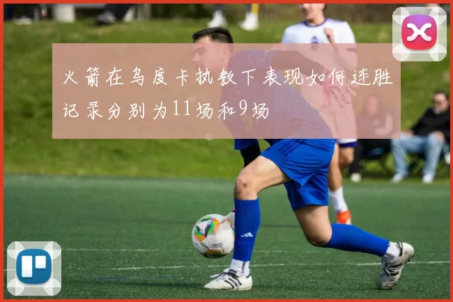 火箭在乌度卡执教下表现如何连胜记录分别为11场和9场